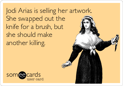Jodi Arias is selling her artwork. 
She swapped out the
knife for a brush, but
she should make
another killing.