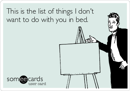 This is the list of things I don't
want to do with you in bed.