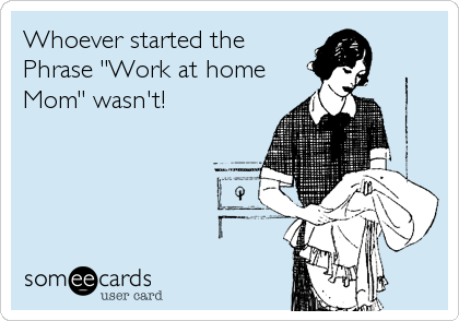 Whoever started the
Phrase "Work at home
Mom" wasn't!