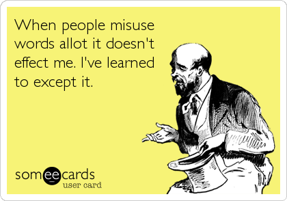 When people misuse
words allot it doesn't
effect me. I've learned
to except it.