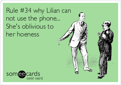Rule #34 why Lilian can
not use the phone...
She's oblivious to
her hoeness