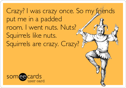 Crazy? I Was Crazy Once. I Had My Own Padded Room. Then The Worms  CameWorms? I Hate Worms. They Drive Me Crazy! Crazy? I Was Crzy Once