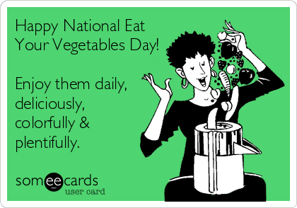 Happy National Eat
Your Vegetables Day!

Enjoy them daily,
deliciously,
colorfully &
plentifully.