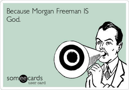 Because Morgan Freeman IS
God.