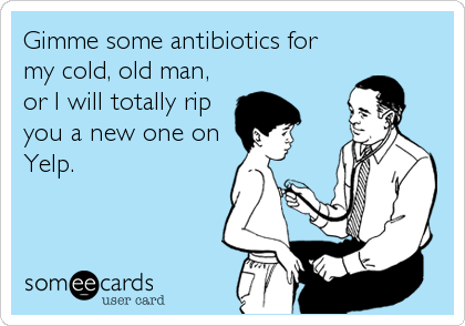 Gimme some antibiotics for
my cold, old man,
or I will totally rip
you a new one on
Yelp.