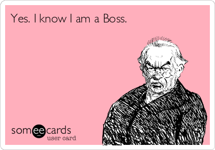 Yes. I know I am a Boss.