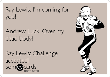 Ray Lewis: I'm coming for
you!

Andrew Luck: Over my
dead body!

Ray Lewis: Challenge
accepted!