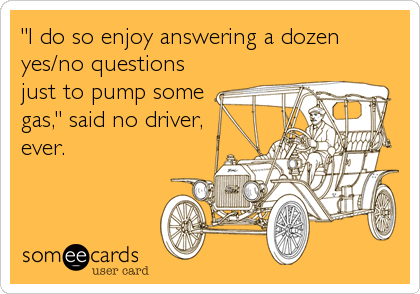 "I do so enjoy answering a dozen
yes/no questions
just to pump some
gas," said no driver,
ever.