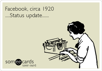 Facebook, circa 1920
.....Status update.......