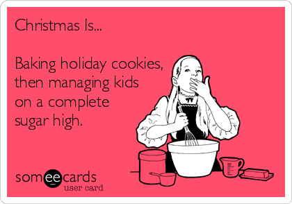 Christmas Is...

Baking holiday cookies,
then managing kids
on a complete 
sugar high.