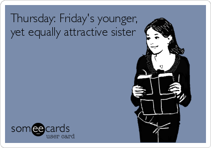 Thursday: Friday's younger,
yet equally attractive sister