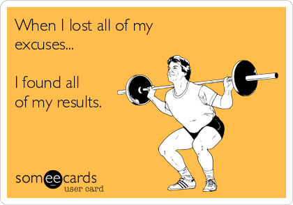 When I lost all of my
excuses...

I found all
of my results.