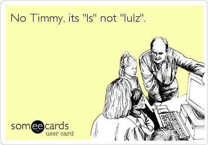 No Timmy, its "ls" not "lulz".