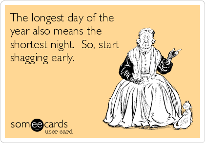 The longest day of the
year also means the
shortest night.  So, start
shagging early.