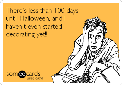 There's less than 100 days
until Halloween, and I
haven't even started
decorating yet!!