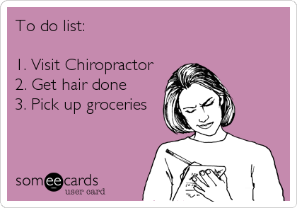 To do list:

1. Visit Chiropractor
2. Get hair done
3. Pick up groceries