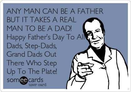 ANY MAN CAN BE A FATHER 
BUT IT TAKES A REAL
MAN TO BE A DAD!
Happy Father’s Day To All
Dads, Step-Dads,
Grand Dads Out
There Who Step
Up To The Plate!