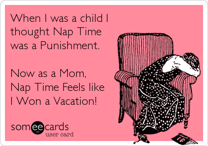 When I was a child I
thought Nap Time
was a Punishment.

Now as a Mom, 
Nap Time Feels like 
I Won a Vacation!