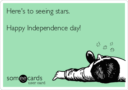 Here's to seeing stars.  

Happy Independence day!