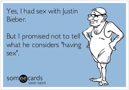 Yes, I had sex with Justin
Bieber.

But I promised not to tell
what he considers "having
sex".
