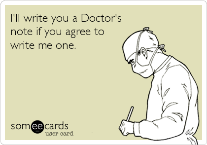 I'll write you a Doctor's
note if you agree to
write me one.