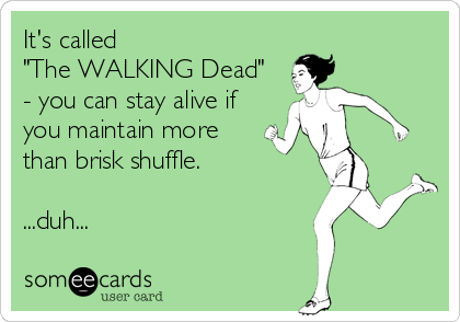 It's called
"The WALKING Dead"
- you can stay alive if
you maintain more
than brisk shuffle.

...duh...