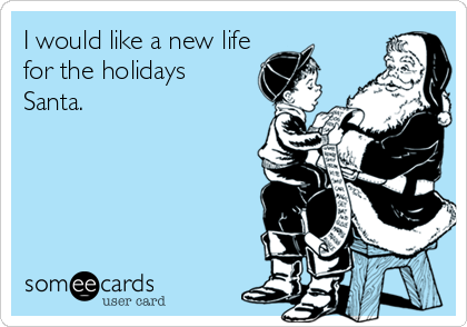 I would like a new life
for the holidays
Santa.