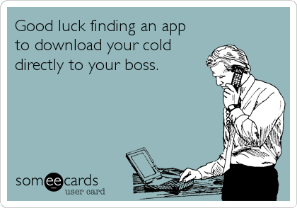 Good luck finding an app
to download your cold 
directly to your boss.