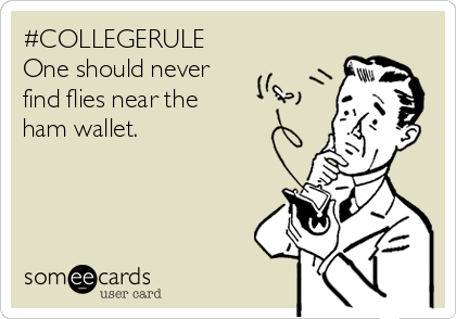 #COLLEGERULE
One should never 
find flies near the 
ham wallet.