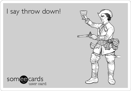 I say throw down!