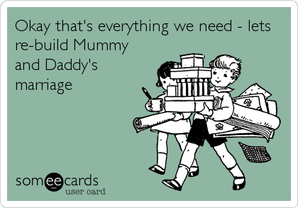 Okay that's everything we need - lets
re-build Mummy
and Daddy's
marriage
