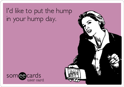 I'd like to put the hump
in your hump day.