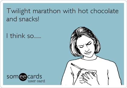 Twilight marathon with hot chocolate
and snacks!

I think so......