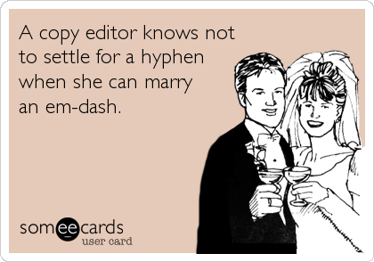 A copy editor knows not
to settle for a hyphen
when she can marry 
an em-dash.