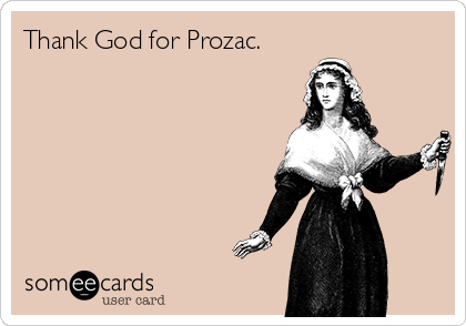 Thank God for Prozac.