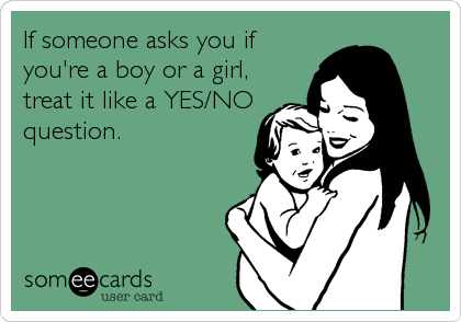 If someone asks you if
you're a boy or a girl,
treat it like a YES/NO
question.