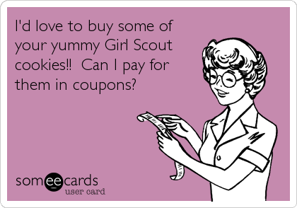 I'd love to buy some of
your yummy Girl Scout
cookies!!  Can I pay for
them in coupons?