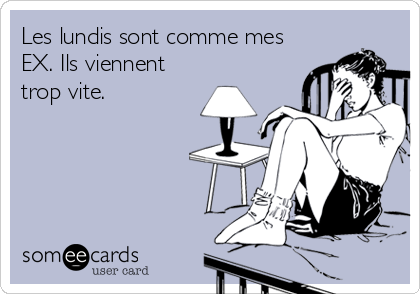 Les lundis sont comme mes
EX. Ils viennent
trop vite.