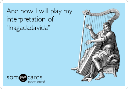 And now I will play my
interpretation of
"Inagadadavida"