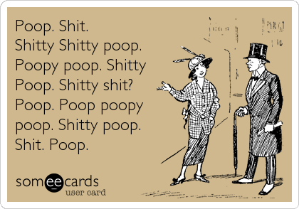 Poop. Shit. 
Shitty Shitty poop.
Poopy poop. Shitty
Poop. Shitty shit?
Poop. Poop poopy
poop. Shitty poop.
Shit. Poop.
