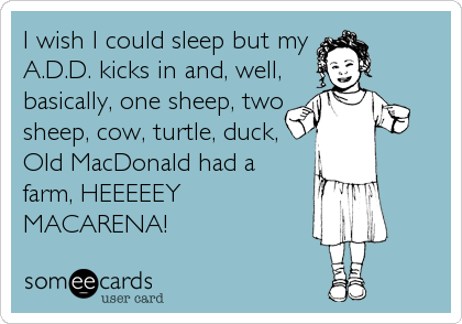 I wish I could sleep but my 
A.D.D. kicks in and, well,
basically, one sheep, two
sheep, cow, turtle, duck,
Old MacDonald had a
farm%2