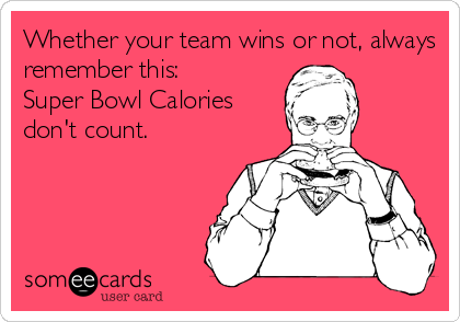 Whether your team wins or not, always
remember this: 
Super Bowl Calories 
don't count.