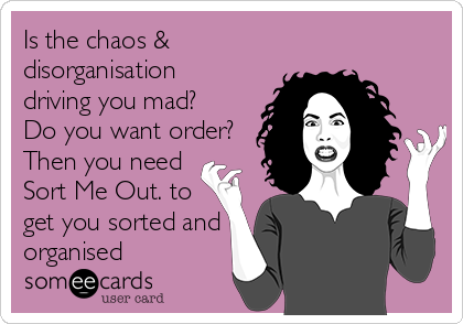 Is the chaos &
disorganisation
driving you mad?
Do you want order?
Then you need 
Sort Me Out. to
get you sorted and
organised