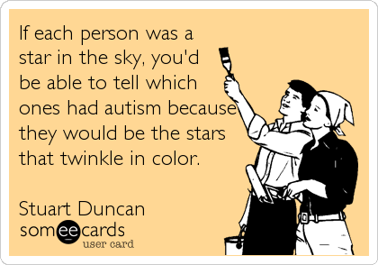 If each person was a
star in the sky, you'd
be able to tell which
ones had autism because
they would be the stars
that twinkle in color.<br 