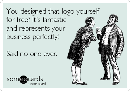 You designed that logo yourself
for free? It's fantastic
and represents your
business perfectly!

Said no one ever.