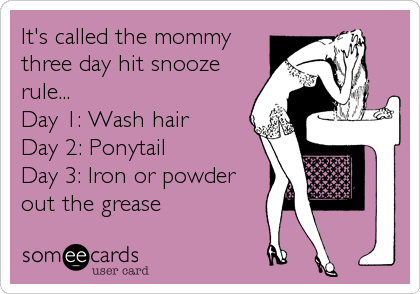It's called the mommy
three day hit snooze
rule...
Day 1: Wash hair
Day 2: Ponytail
Day 3: Iron or powder
out the grease