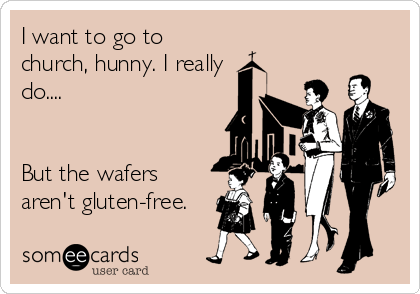 I want to go to
church, hunny. I really
do....


But the wafers
aren't gluten-free.