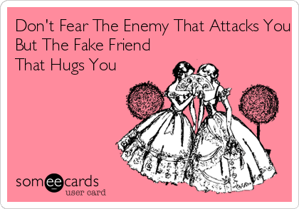 Don't Fear The Enemy That Attacks You 
But The Fake Friend
That Hugs You