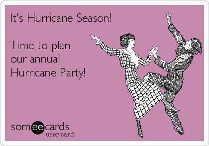 It's Hurricane Season! 

Time to plan 
our annual 
Hurricane Party!