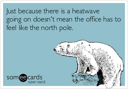 Just because there is a heatwave
going on doesn't mean the office has to
feel like the north pole.